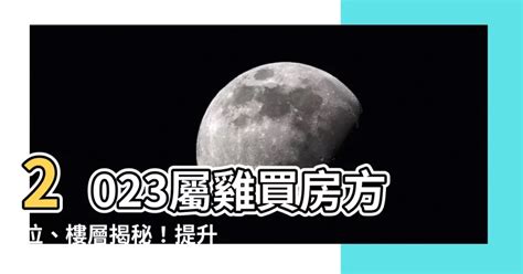 2023屬雞買房方位|【2023屬雞買房方位】2023屬雞買房方位、樓層揭秘！提升財運。